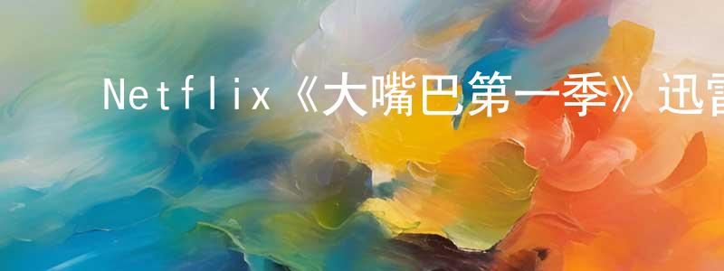 陈继真发布Netflix《大嘴巴第一季》迅雷下载/在线观看/百度云-动漫/卡通-美剧天堂